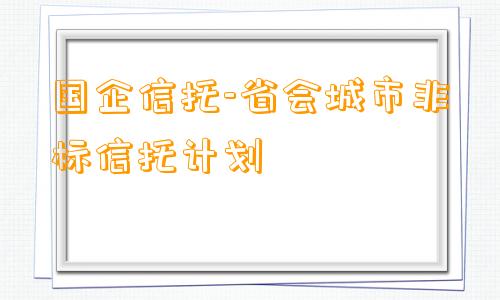 国企信托-省会城市非标信托计划