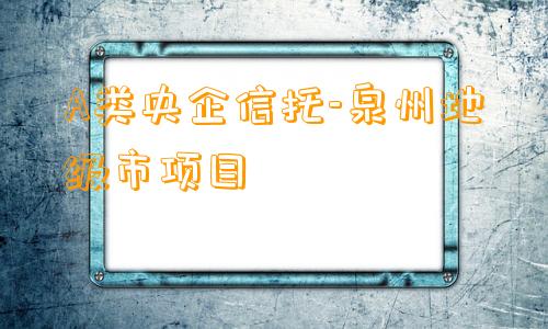 A类央企信托-泉州地级市项目