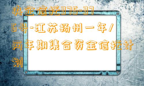 央企信托375-376号-江苏扬州一年/两年期集合资金信托计划