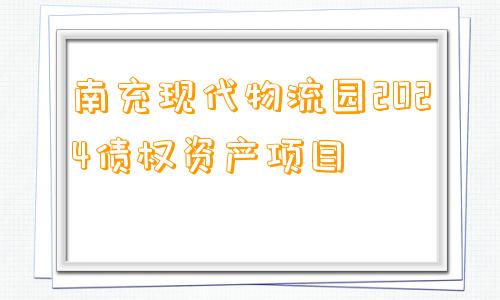 南充现代物流园2024债权资产项目