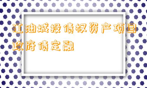 江油城投债权资产项目政府债定融