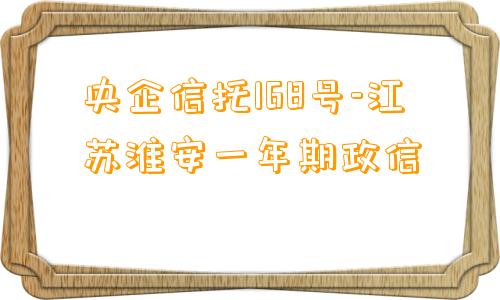 央企信托168号-江苏淮安一年期政信