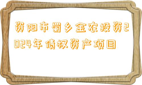 资阳市蜀乡金农投资2024年债权资产项目