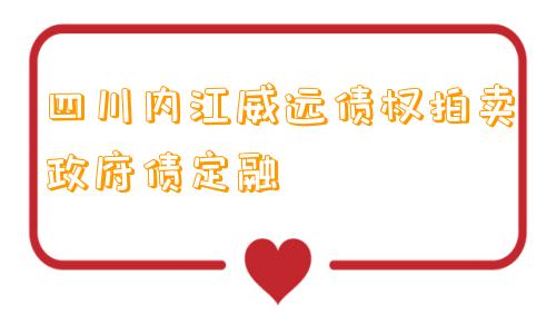 四川内江威远债权拍卖政府债定融