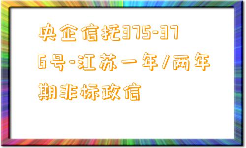 央企信托375-376号-江苏一年/两年期非标政信