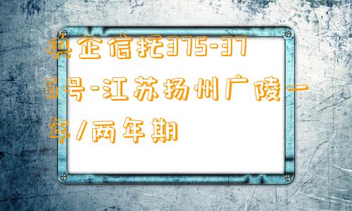 央企信托375-376号-江苏扬州广陵一年/两年期