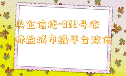 央企信托-968号非标盐城市级平台政信