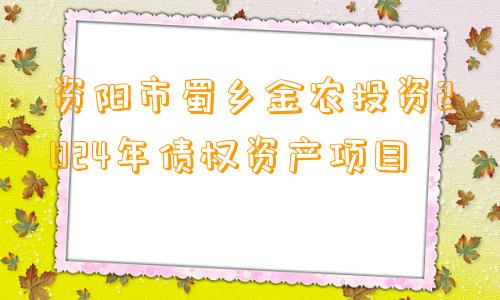 资阳市蜀乡金农投资2024年债权资产项目