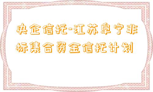 央企信托-江苏阜宁非标集合资金信托计划