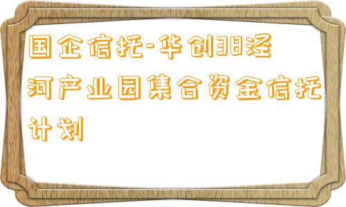 国企信托-华创38泾河产业园集合资金信托计划