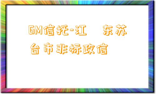 GM信托-江‮东苏‬台市非标政信