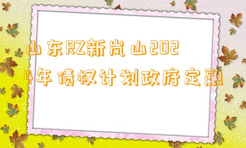 山东RZ新岚山2024年债权计划政府定融