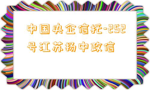 中国央企信托-252号江苏扬中政信