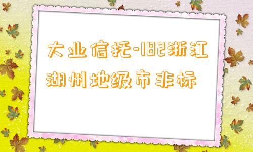 大业信托-182浙江湖州地级市非标