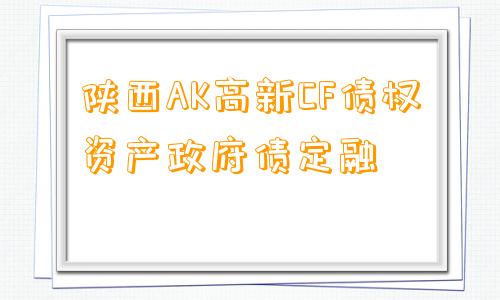 陕西AK高新CF债权资产政府债定融