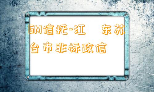 GM信托-江‮东苏‬台市非标政信