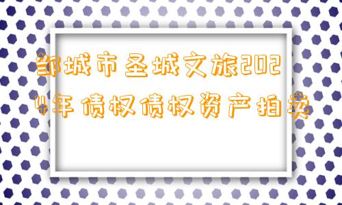 邹城市圣城文旅2024年债权债权资产拍卖