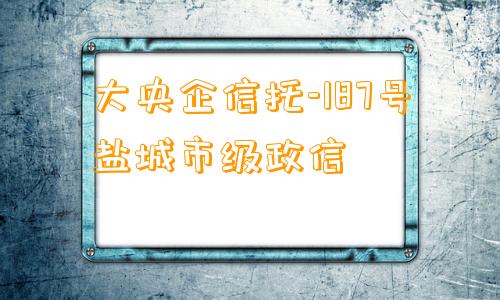 大央企信托-187号盐城市级政信