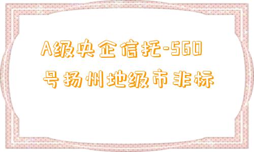 A级央企信托-560号扬州地级市非标