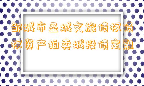 邹城市圣城文旅债权债权资产拍卖城投债定融