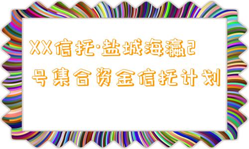 XX信托·盐城海瀛2号集合资金信托计划