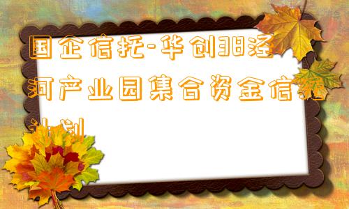 国企信托-华创38泾河产业园集合资金信托计划