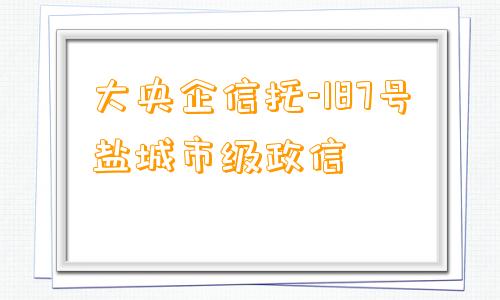 大央企信托-187号盐城市级政信