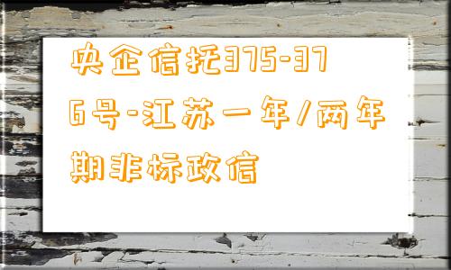 央企信托375-376号-江苏一年/两年期非标政信