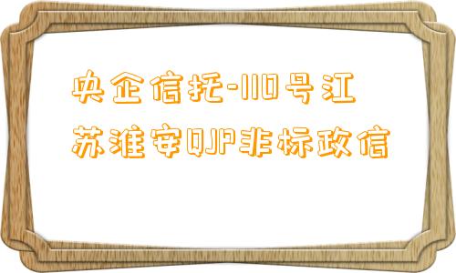 央企信托-110号江苏淮安QJP非标政信