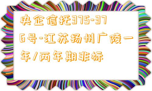 央企信托375-376号-江苏扬州广陵一年/两年期非标