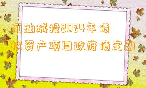 江油城投2024年债权资产项目政府债定融