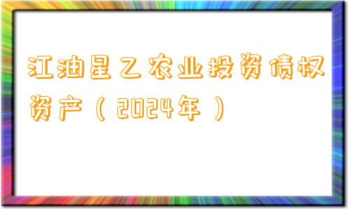 江油星乙农业投资债权资产（2024年）