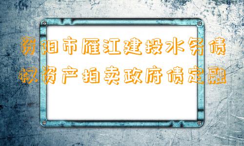 资阳市雁江建投水务债权资产拍卖政府债定融