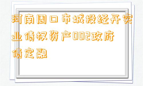 河南周口市城投经开实业债权资产002政府债定融