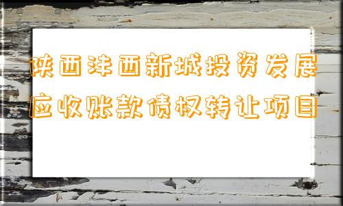 陕西沣西新城投资发展应收账款债权转让项目