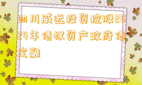 四川威远投资控股2024年债权资产政府债定融