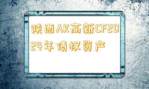 陕西AK高新CF2024年债权资产