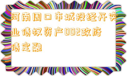 河南周口市城投经开实业债权资产002政府债定融