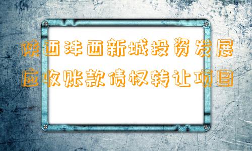 陕西沣西新城投资发展应收账款债权转让项目