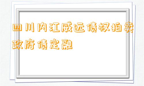 四川内江威远债权拍卖政府债定融