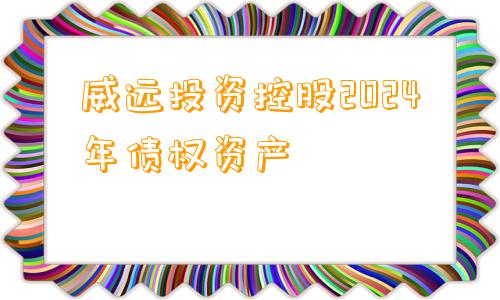 威远投资控股2024年债权资产