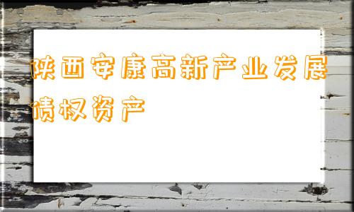 陕西安康高新产业发展债权资产