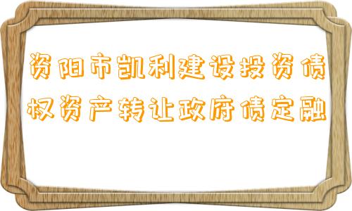 资阳市凯利建设投资债权资产转让政府债定融