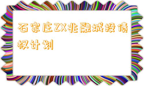 石家庄ZX兆融城投债权计划