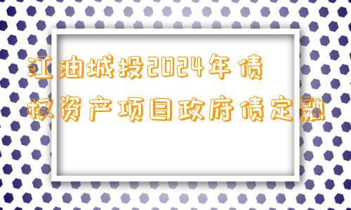 江油城投2024年债权资产项目政府债定融