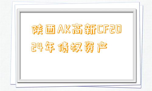 陕西AK高新CF2024年债权资产