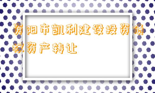 资阳市凯利建设投资债权资产转让