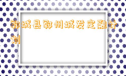 郓城县郓州城发定融计划