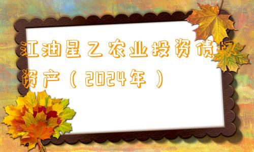 江油星乙农业投资债权资产（2024年）