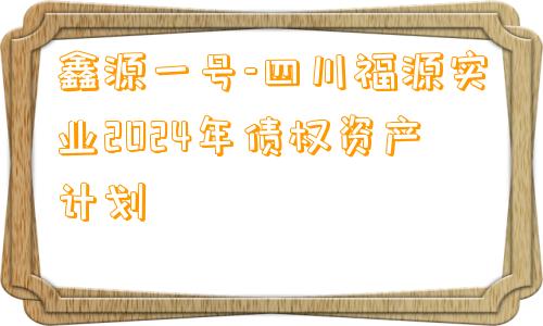 鑫源一号-四川福源实业2024年债权资产计划